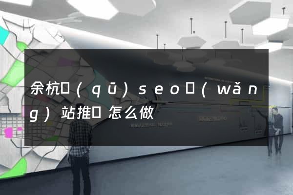 余杭區(qū)seo網(wǎng)站推廣怎么做