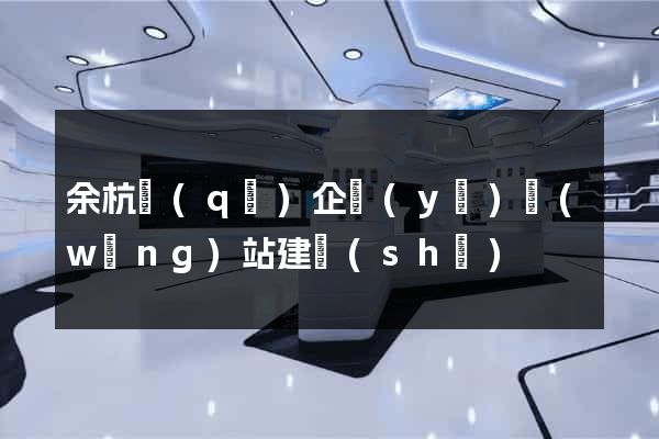 余杭區(qū)企業(yè)網(wǎng)站建設(shè)
