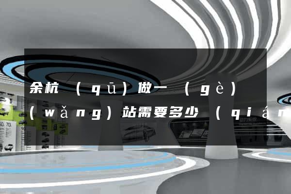 余杭區(qū)做一個(gè)網(wǎng)站需要多少錢(qián)