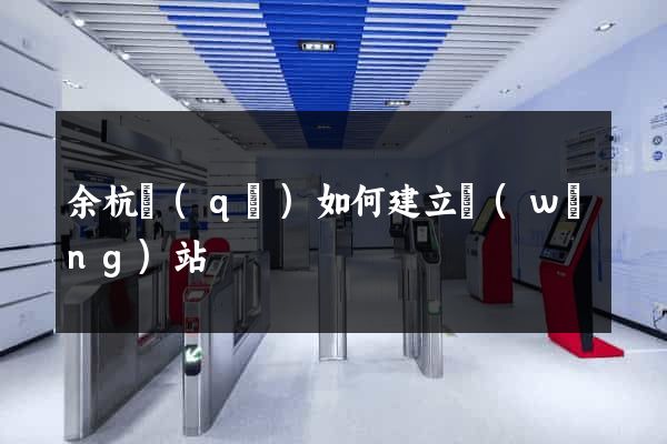 余杭區(qū)如何建立網(wǎng)站