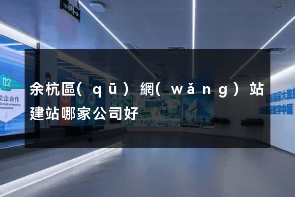 余杭區(qū)網(wǎng)站建站哪家公司好