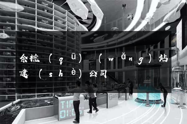 余杭區(qū)網(wǎng)站建設(shè)公司