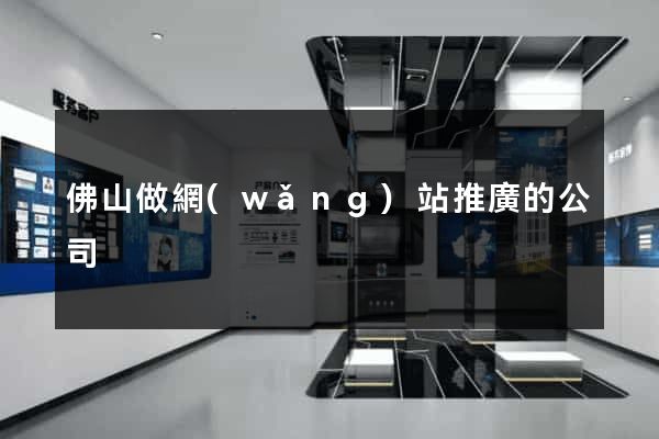 佛山做網(wǎng)站推廣的公司
