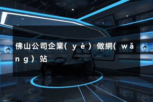 佛山公司企業(yè)做網(wǎng)站