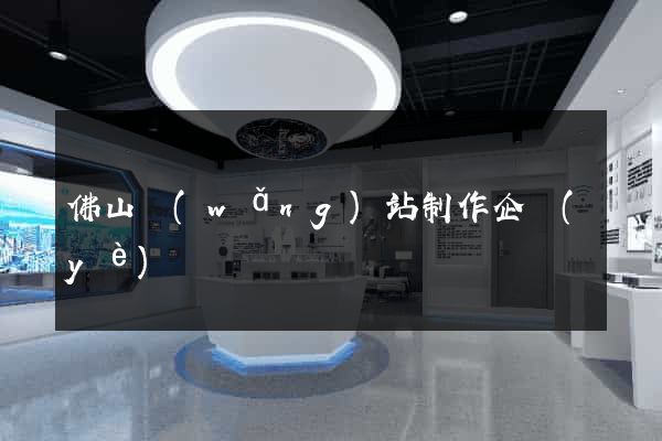 佛山網(wǎng)站制作企業(yè)