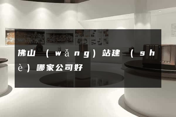 佛山網(wǎng)站建設(shè)哪家公司好