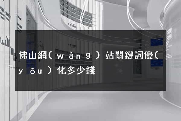 佛山網(wǎng)站關鍵詞優(yōu)化多少錢