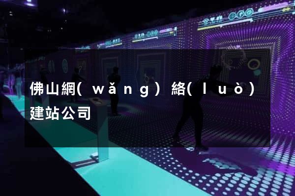 佛山網(wǎng)絡(luò)建站公司