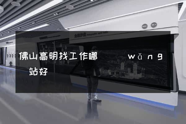 佛山高明找工作哪個網(wǎng)站好