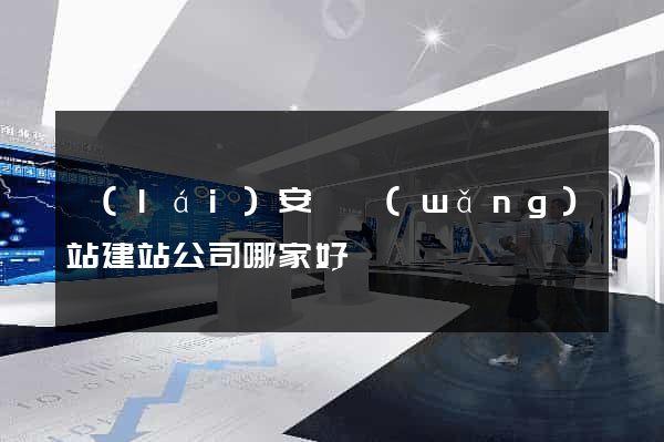 來(lái)安縣網(wǎng)站建站公司哪家好
