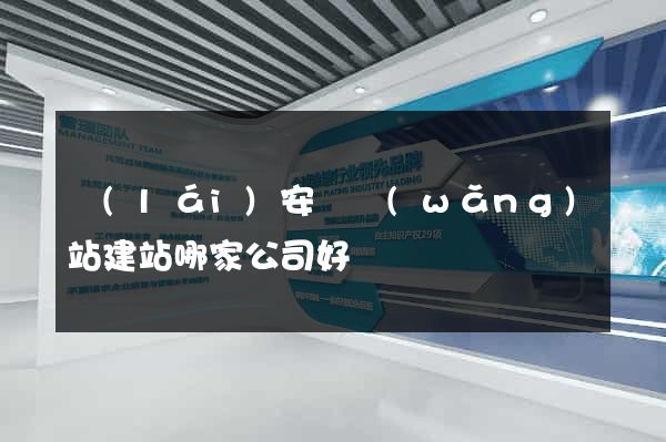 來(lái)安縣網(wǎng)站建站哪家公司好