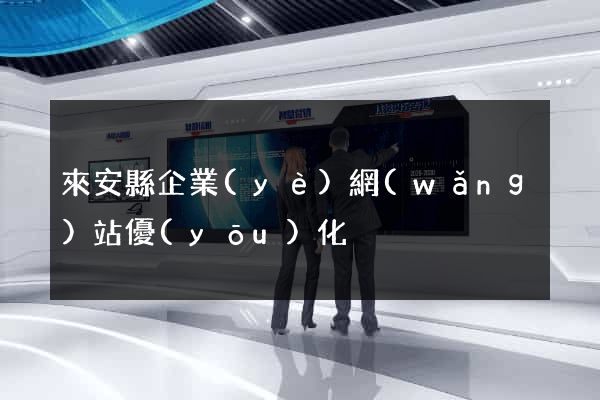 來安縣企業(yè)網(wǎng)站優(yōu)化