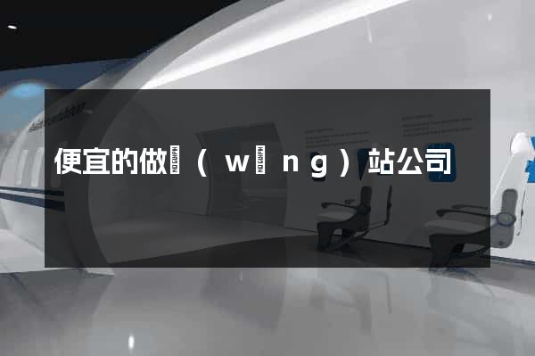 便宜的做網(wǎng)站公司