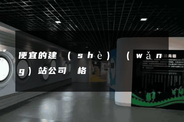 便宜的建設(shè)網(wǎng)站公司價格