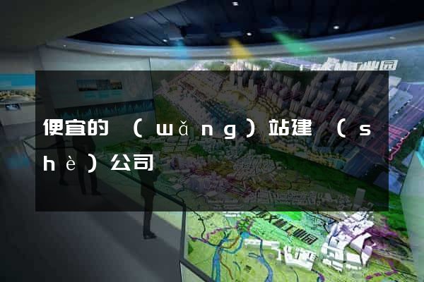 便宜的網(wǎng)站建設(shè)公司