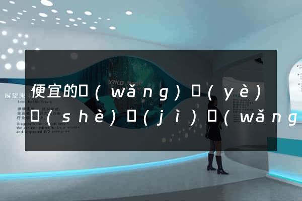 便宜的網(wǎng)頁(yè)設(shè)計(jì)網(wǎng)絡(luò)公司