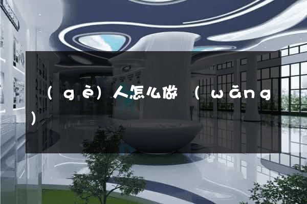 個(gè)人怎么做網(wǎng)頁