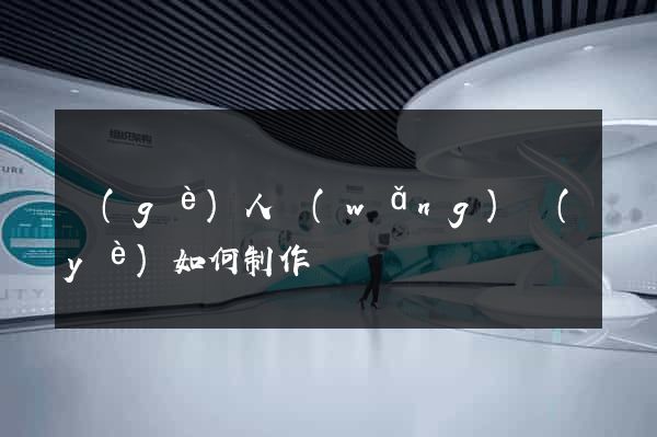 個(gè)人網(wǎng)頁(yè)如何制作