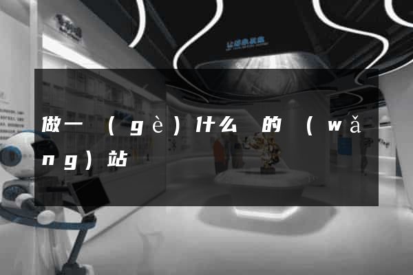 做一個(gè)什么樣的網(wǎng)站