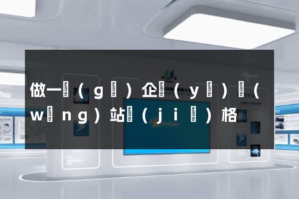做一個(gè)企業(yè)網(wǎng)站價(jià)格