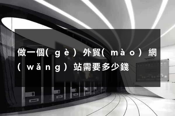 做一個(gè)外貿(mào)網(wǎng)站需要多少錢