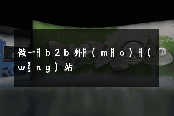 做一個b2b外貿(mào)網(wǎng)站