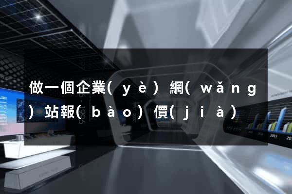 做一個企業(yè)網(wǎng)站報(bào)價(jià)