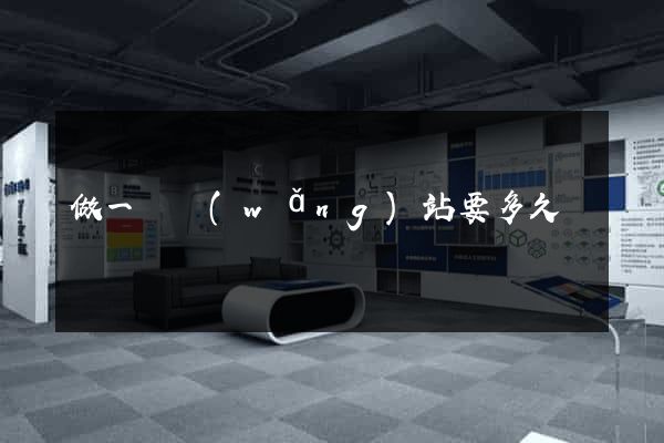 做一個網(wǎng)站要多久