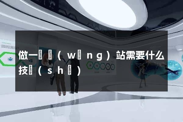 做一個網(wǎng)站需要什么技術(shù)