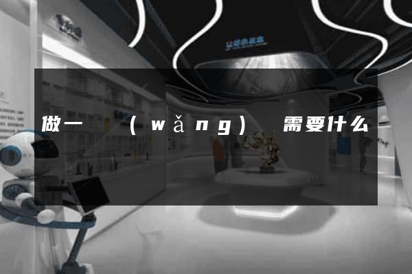 做一個網(wǎng)頁需要什么
