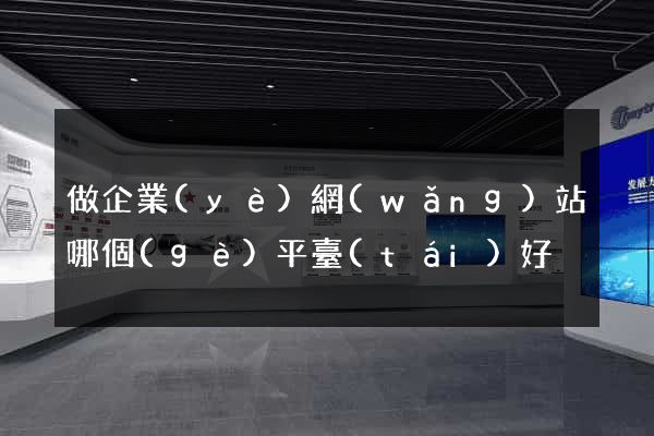 做企業(yè)網(wǎng)站哪個(gè)平臺(tái)好