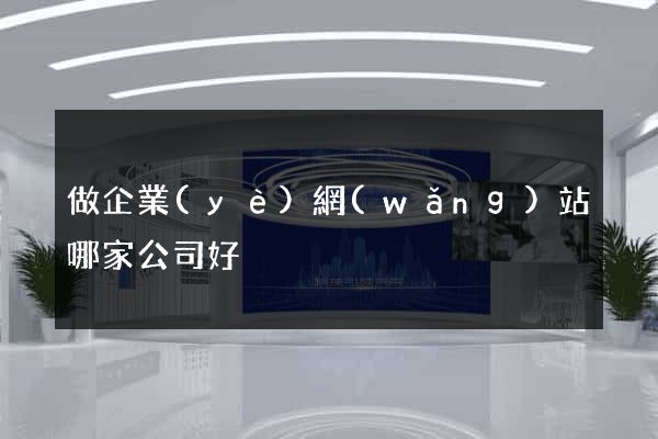 做企業(yè)網(wǎng)站哪家公司好