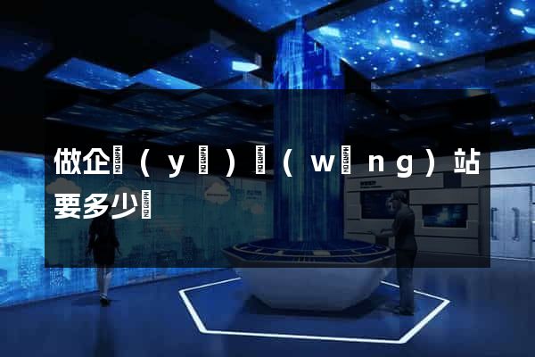做企業(yè)網(wǎng)站要多少錢