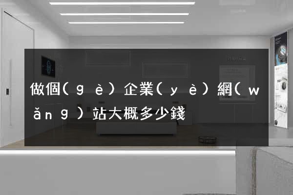 做個(gè)企業(yè)網(wǎng)站大概多少錢