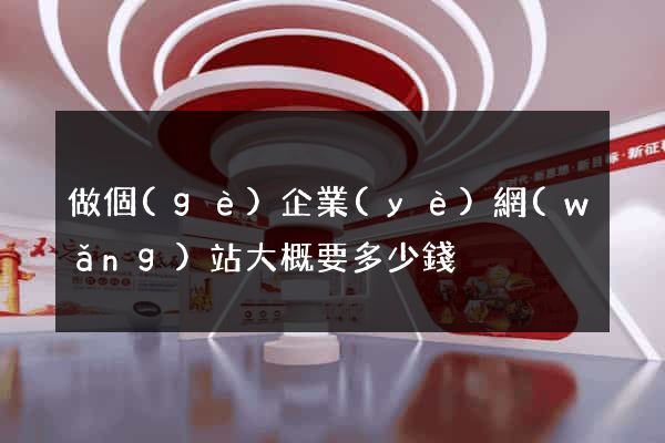 做個(gè)企業(yè)網(wǎng)站大概要多少錢