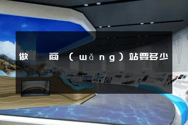 做個電商網(wǎng)站要多少錢