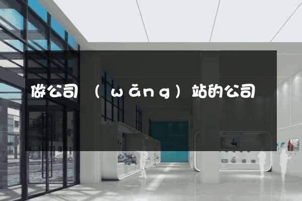 做公司網(wǎng)站的公司