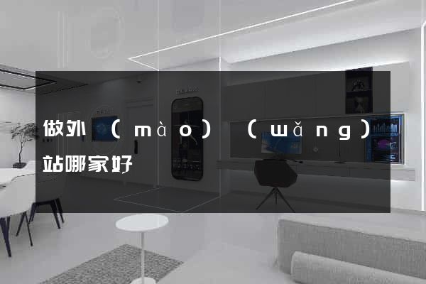 做外貿(mào)網(wǎng)站哪家好