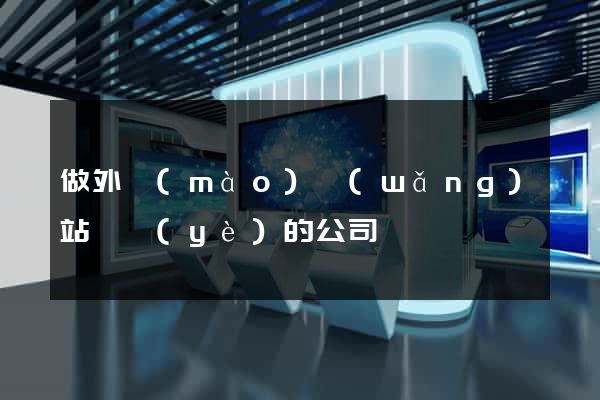 做外貿(mào)網(wǎng)站專業(yè)的公司