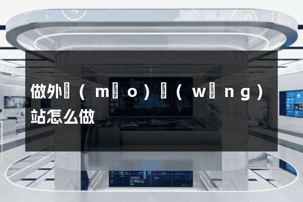 做外貿(mào)網(wǎng)站怎么做