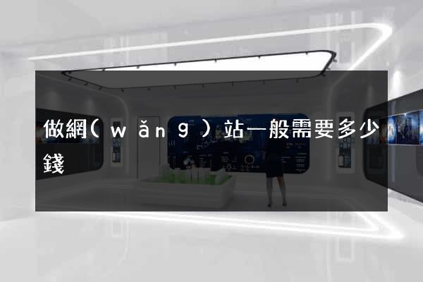 做網(wǎng)站一般需要多少錢