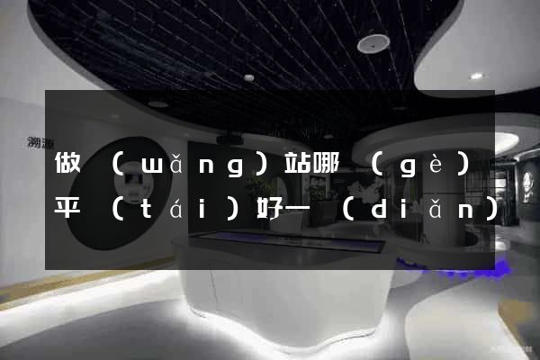 做網(wǎng)站哪個(gè)平臺(tái)好一點(diǎn)