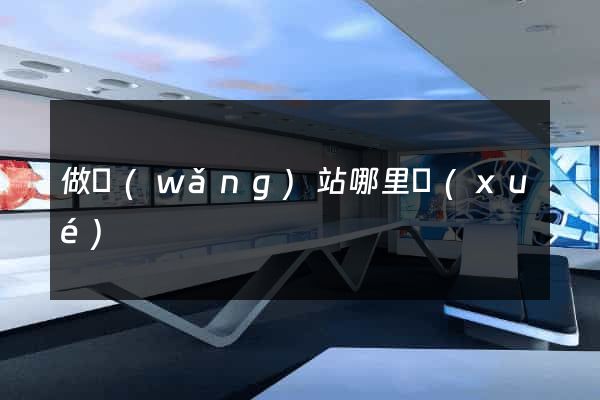 做網(wǎng)站哪里學(xué)