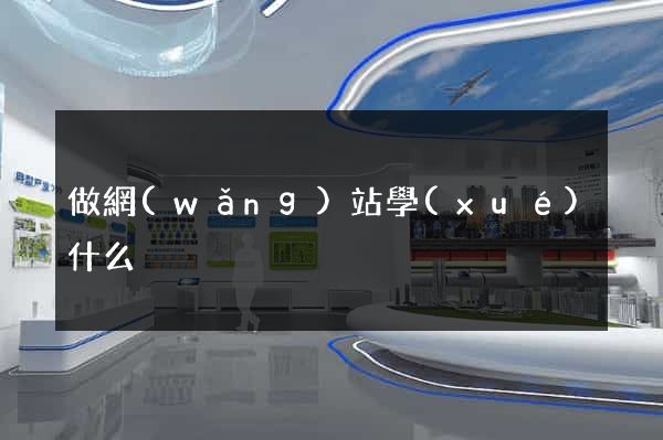 做網(wǎng)站學(xué)什么