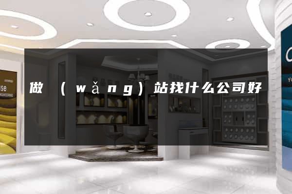 做網(wǎng)站找什么公司好