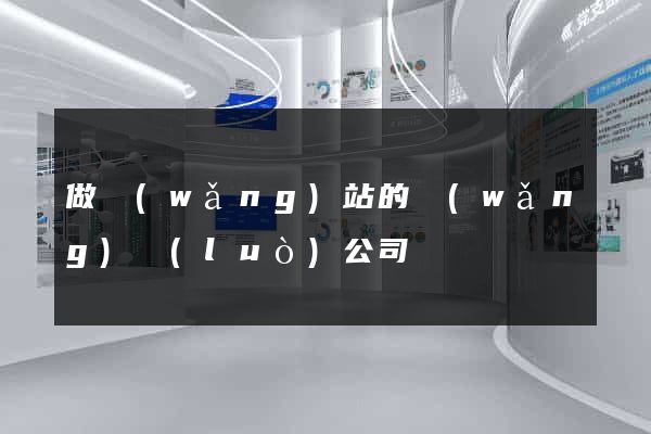 做網(wǎng)站的網(wǎng)絡(luò)公司