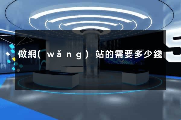 做網(wǎng)站的需要多少錢