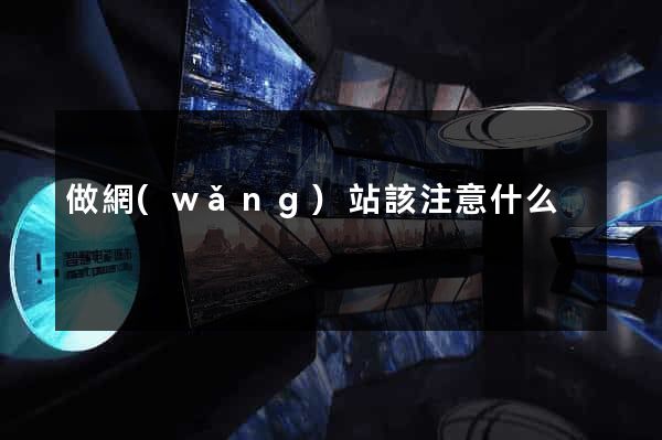 做網(wǎng)站該注意什么