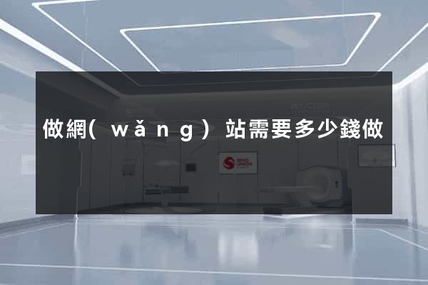 做網(wǎng)站需要多少錢做