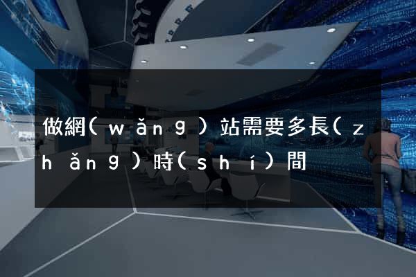 做網(wǎng)站需要多長(zhǎng)時(shí)間